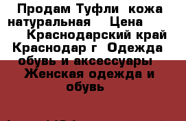 Продам Туфли  кожа натуральная  › Цена ­ 2 000 - Краснодарский край, Краснодар г. Одежда, обувь и аксессуары » Женская одежда и обувь   